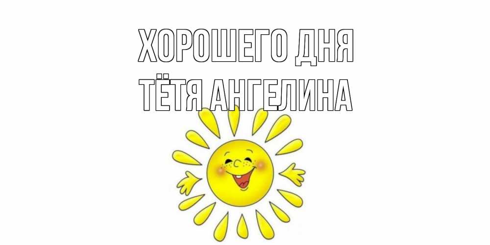 Открытка на каждый день с именем, Тётя-Ангелина Хорошего дня открытка на каждый день Прикольная открытка с пожеланием онлайн скачать бесплатно 