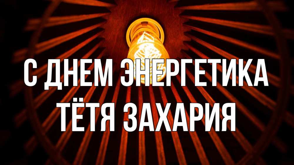 Открытка на каждый день с именем, Тётя-Захария С днем энергетика лампа Прикольная открытка с пожеланием онлайн скачать бесплатно 