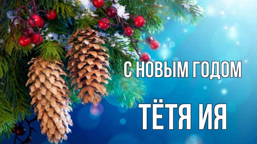 Открытка на каждый день с именем, Тётя-Ия С новым годом Новый год, ель, шишки Прикольная открытка с пожеланием онлайн скачать бесплатно 