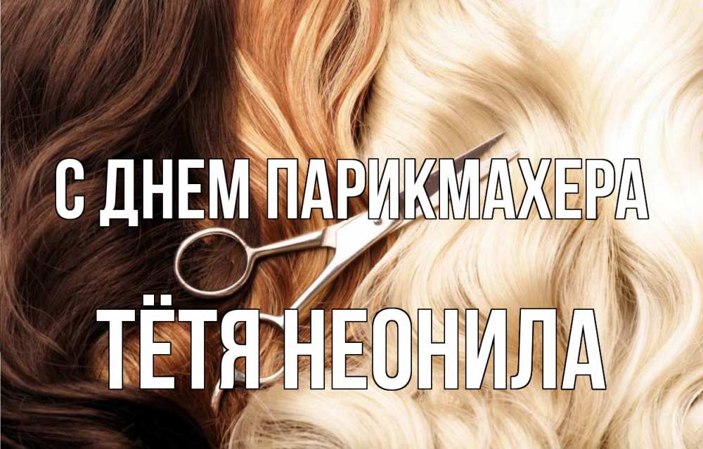 Открытка на каждый день с именем, Тётя-Неонила С днем парикмахера с днем парикмахера ножницы волосы Прикольная открытка с пожеланием онлайн скачать бесплатно 