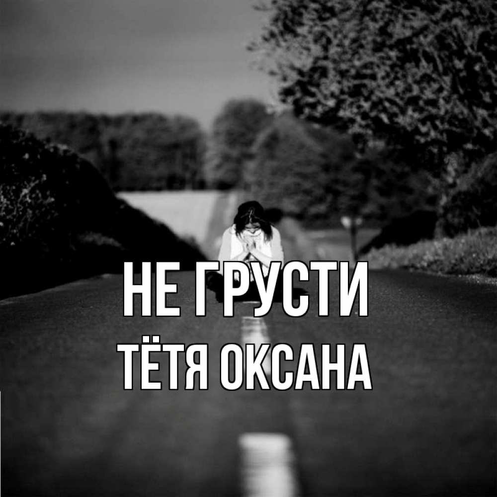 Открытка на каждый день с именем, Тётя-Оксана Не грусти девушка сидит на асфальте Прикольная открытка с пожеланием онлайн скачать бесплатно 