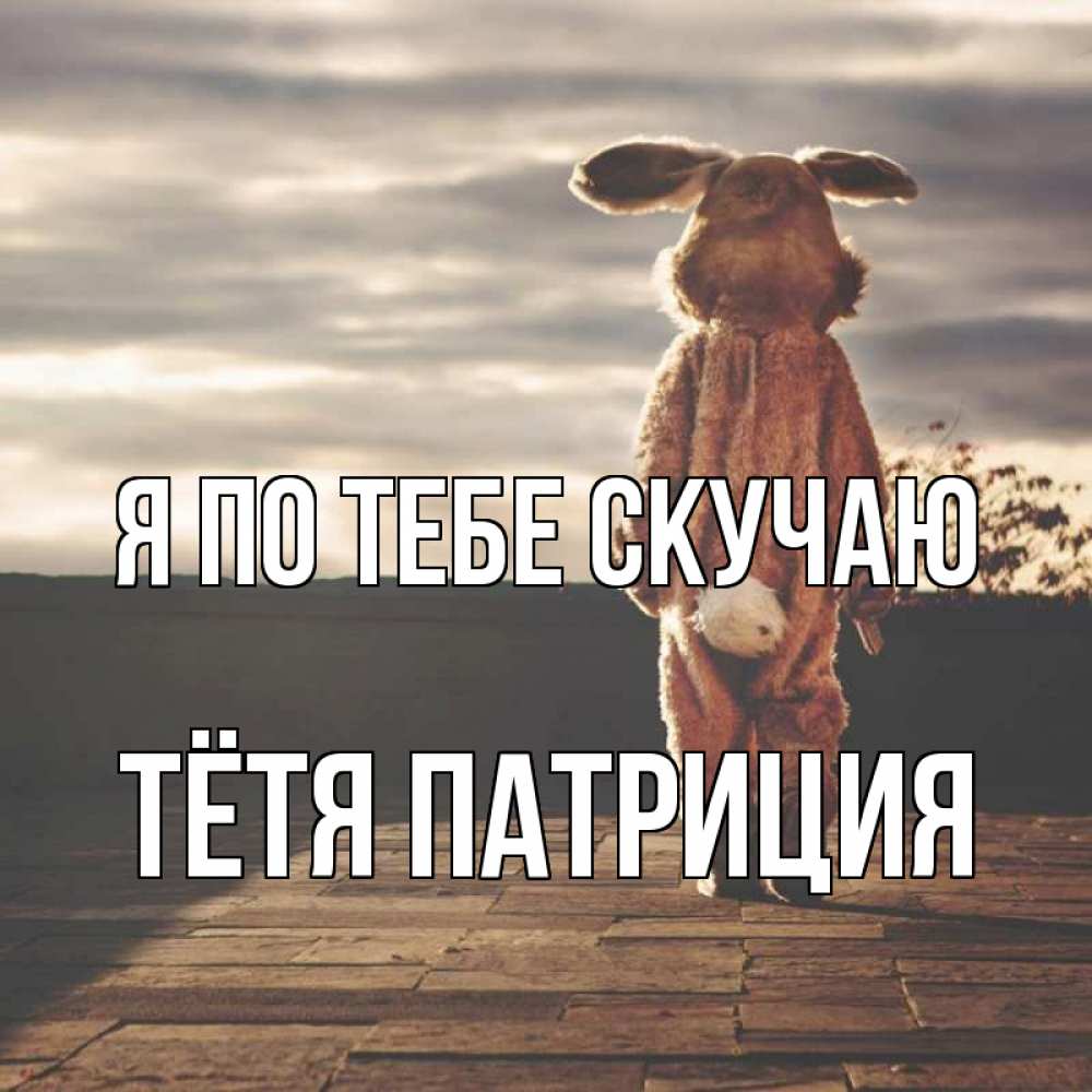 Открытка на каждый день с именем, Тётя-Патриция Я по тебе скучаю даже в костюме зайца Прикольная открытка с пожеланием онлайн скачать бесплатно 