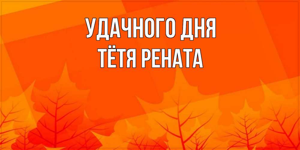 Открытка на каждый день с именем, Тётя-Рената Удачного дня осеннее настроение Прикольная открытка с пожеланием онлайн скачать бесплатно 