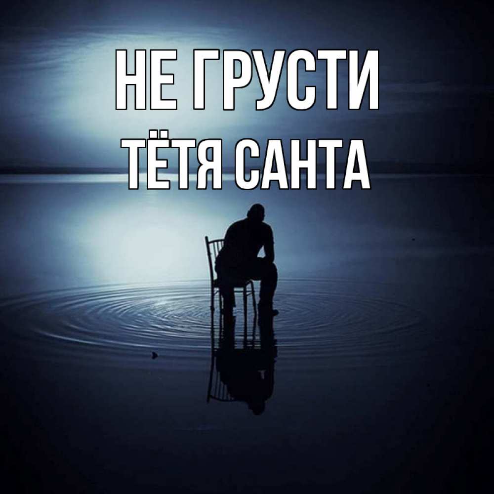 Открытка на каждый день с именем, Тётя-Санта Не грусти разводы на воде Прикольная открытка с пожеланием онлайн скачать бесплатно 