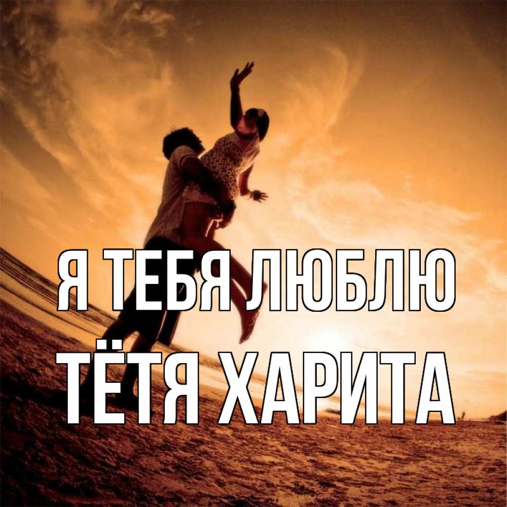 Открытка на каждый день с именем, Тётя-Харита Я тебя люблю парень держит девушку Прикольная открытка с пожеланием онлайн скачать бесплатно 