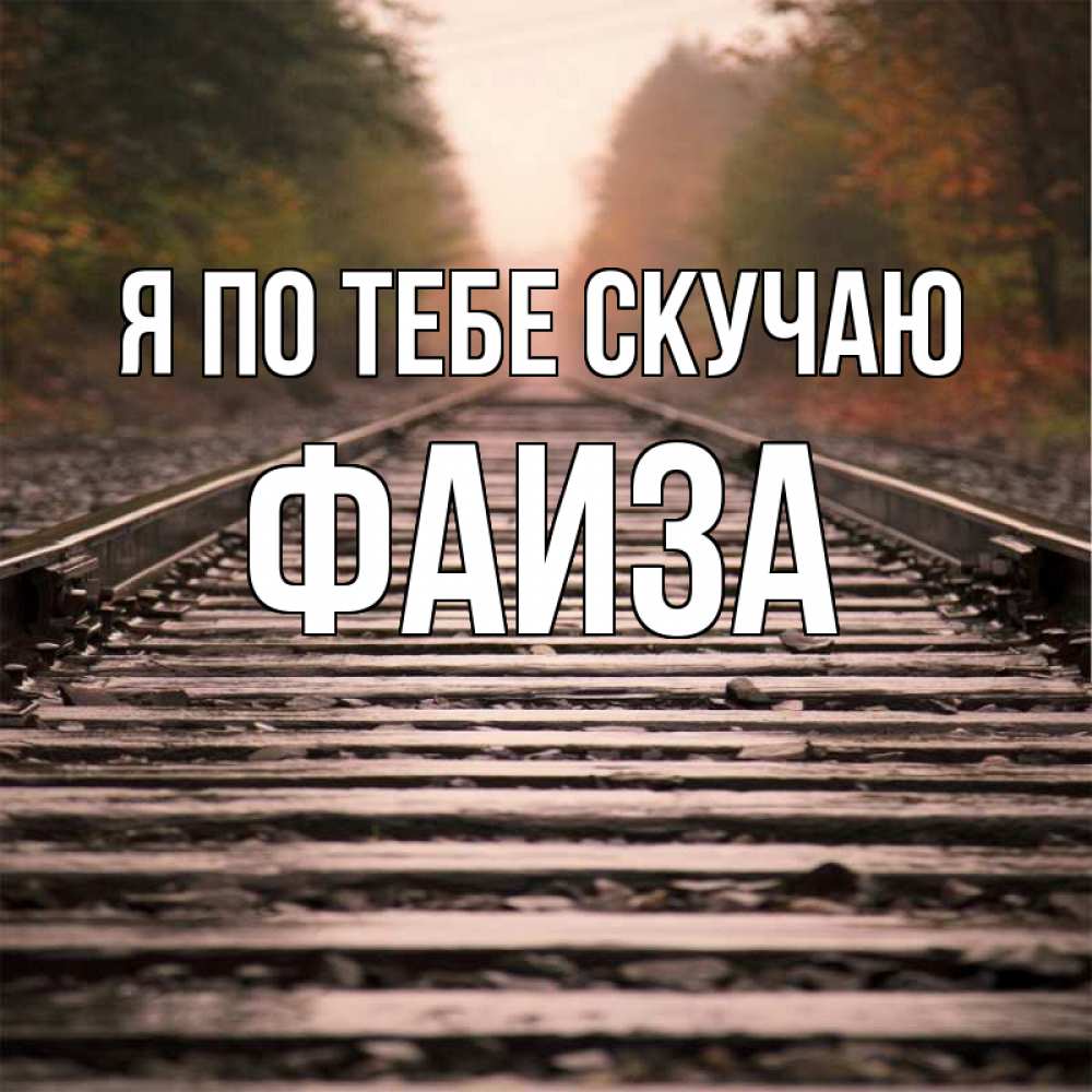 Открытка на каждый день с именем, Фаиза Я по тебе скучаю приезжай Прикольная открытка с пожеланием онлайн скачать бесплатно 