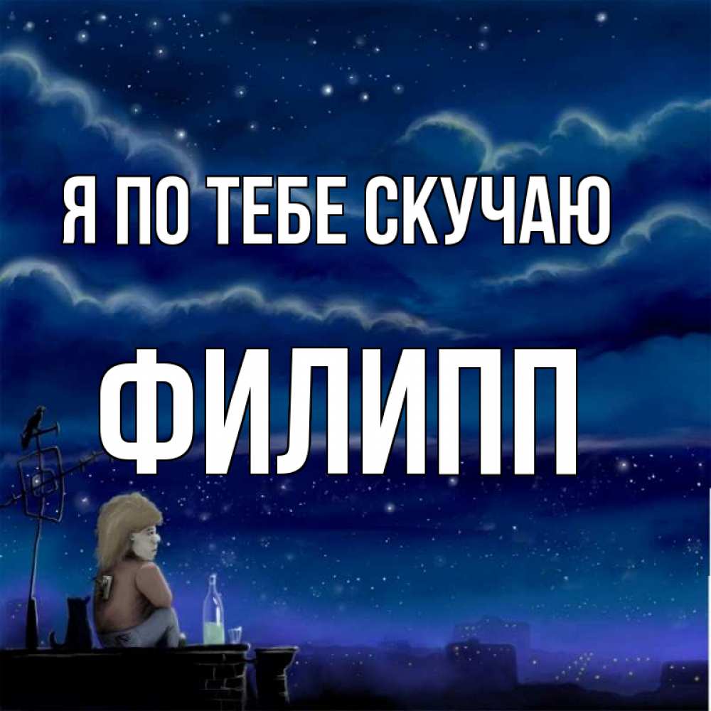 Открытка на каждый день с именем, Филипп Я по тебе скучаю на крыше 1 Прикольная открытка с пожеланием онлайн скачать бесплатно 