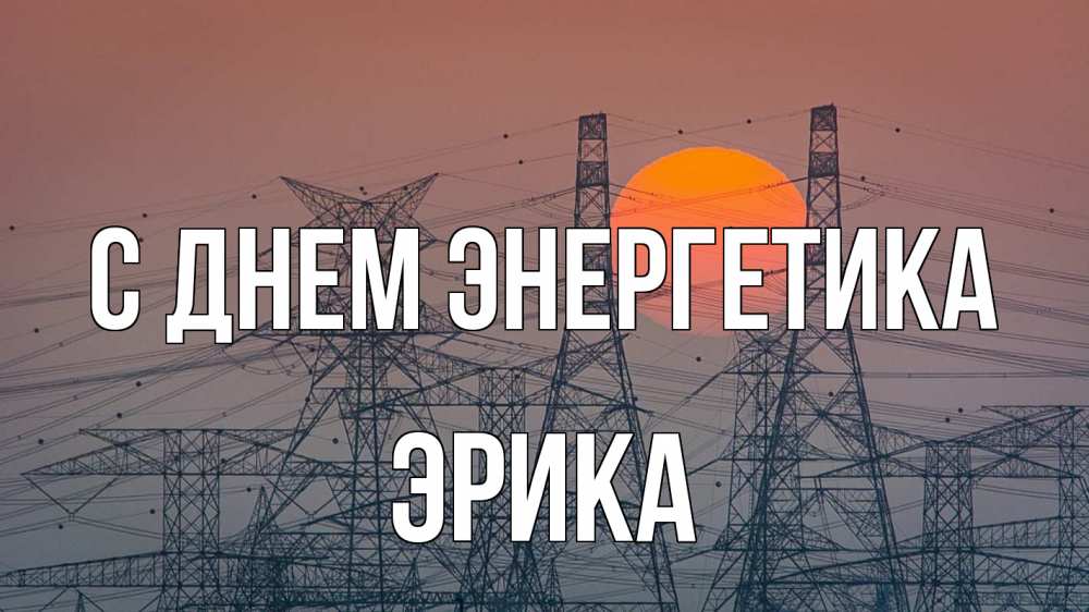 Открытка на каждый день с именем, Эрика С днем энергетика Закат, энергетика Прикольная открытка с пожеланием онлайн скачать бесплатно 