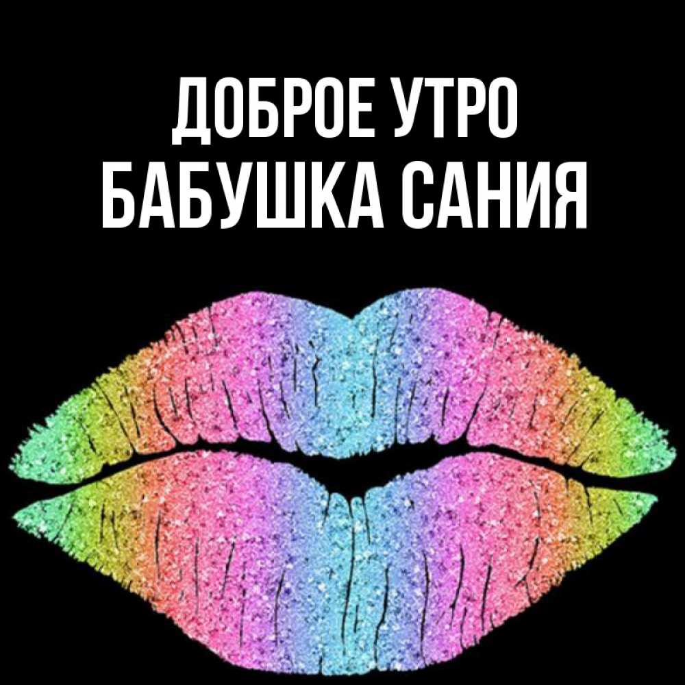 Открытка на каждый день с именем, Бабушка-Сания Доброе утро радужные губы Прикольная открытка с пожеланием онлайн скачать бесплатно 