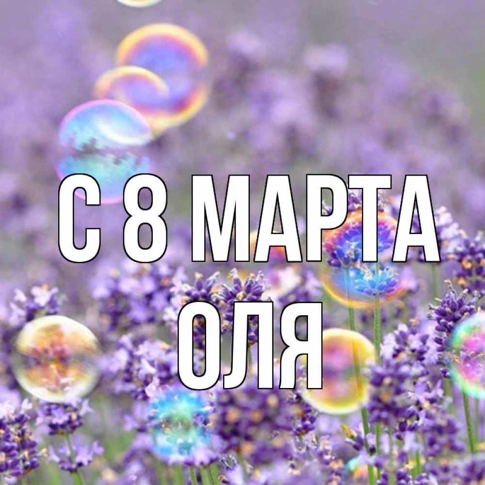 Открытка на каждый день с именем, оля С 8 МАРТА цветы Прикольная открытка с пожеланием онлайн скачать бесплатно 