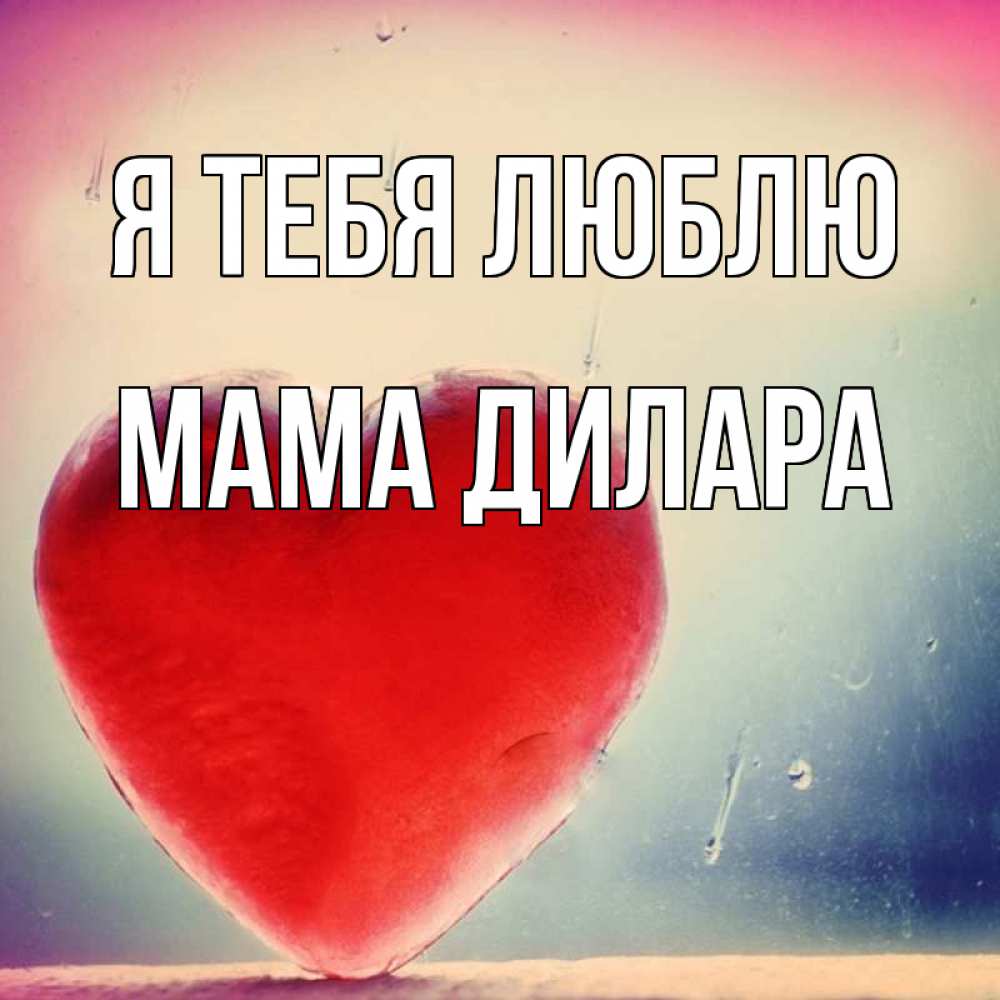Открытка на каждый день с именем, Мама-Дилара Я тебя люблю красное сердечко Прикольная открытка с пожеланием онлайн скачать бесплатно 