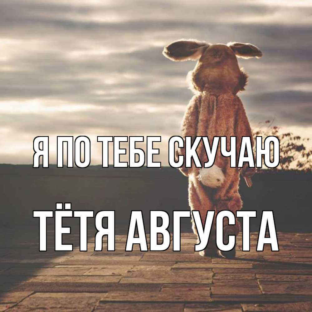 Открытка на каждый день с именем, Тётя-Августа Я по тебе скучаю даже в костюме зайца Прикольная открытка с пожеланием онлайн скачать бесплатно 