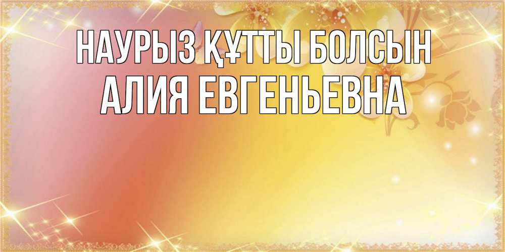 Открытка с именем, Алия Евгеньевна, Наурыз құтты болсын