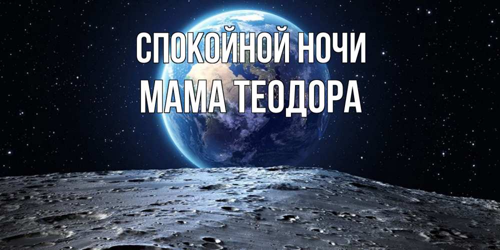 Открытка на каждый день с именем, Мама-Теодора Спокойной ночи красивая космическая открытка Прикольная открытка с пожеланием онлайн скачать бесплатно 