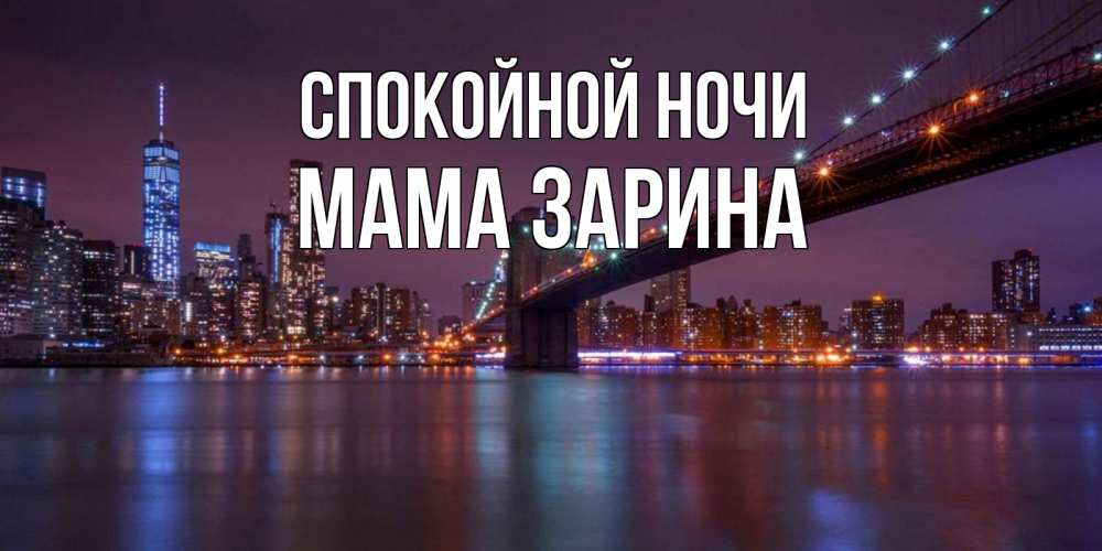 Открытка на каждый день с именем, Мама-Зарина Спокойной ночи ночной мост Прикольная открытка с пожеланием онлайн скачать бесплатно 