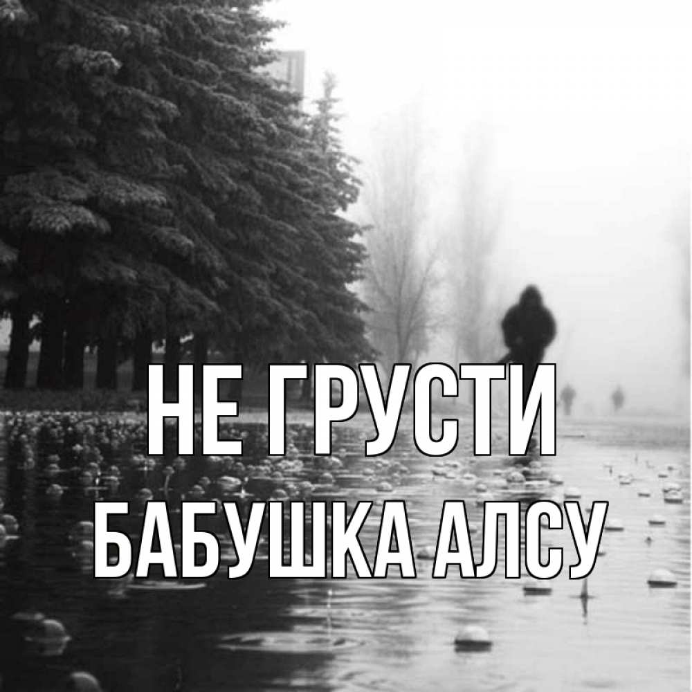 Открытка на каждый день с именем, Бабушка-Алсу Не грусти улица под дождем Прикольная открытка с пожеланием онлайн скачать бесплатно 