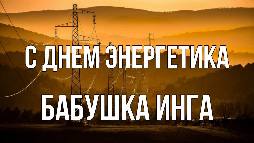 Открытка на каждый день с именем, Бабушка-Инга С днем энергетика ЛЭП провода горы закат Прикольная открытка с пожеланием онлайн скачать бесплатно 