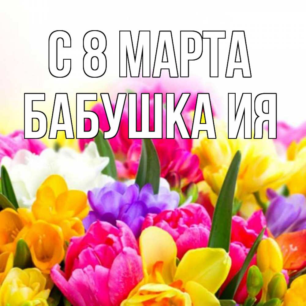 Открытка на каждый день с именем, Бабушка-Ия С 8 марта тюльпаны Прикольная открытка с пожеланием онлайн скачать бесплатно 