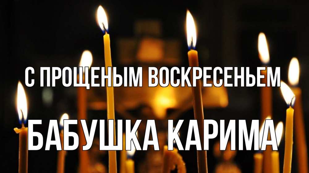 Открытка на каждый день с именем, Бабушка-Карима С прощеным воскресеньем свечи Прикольная открытка с пожеланием онлайн скачать бесплатно 