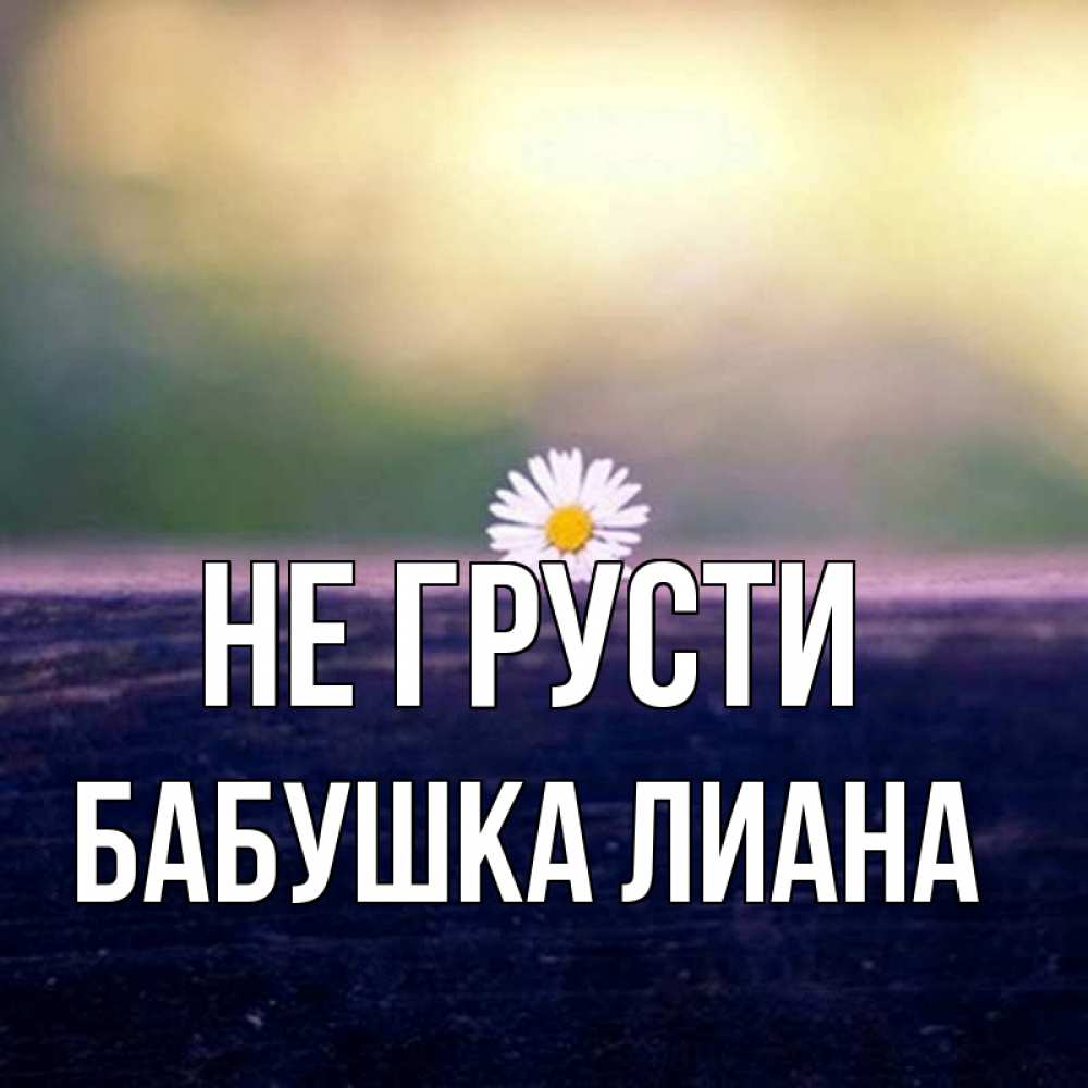 Открытка на каждый день с именем, Бабушка-Лиана Не грусти красота Прикольная открытка с пожеланием онлайн скачать бесплатно 