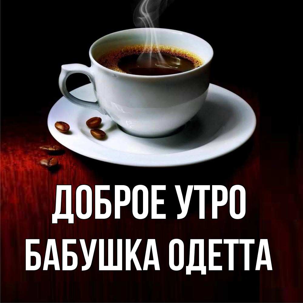 Открытка на каждый день с именем, Бабушка-Одетта Доброе утро белая посуда Прикольная открытка с пожеланием онлайн скачать бесплатно 