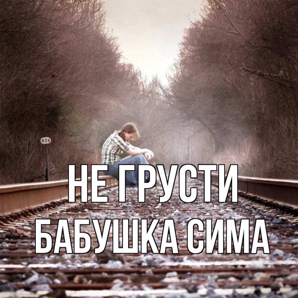 Открытка на каждый день с именем, Бабушка-Сима Не грусти девушка на рельсах Прикольная открытка с пожеланием онлайн скачать бесплатно 