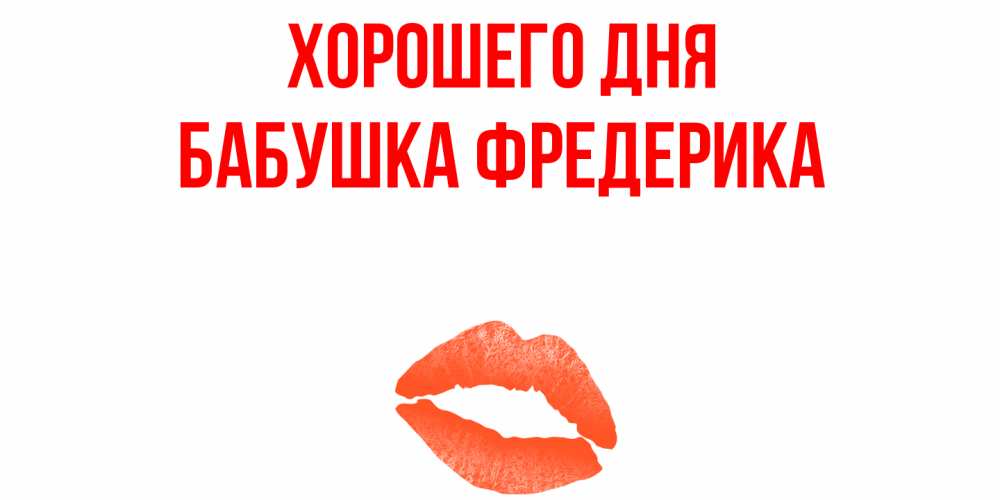 Открытка на каждый день с именем, Бабушка-Фредерика Хорошего дня удачного дня с поцелуем Прикольная открытка с пожеланием онлайн скачать бесплатно 