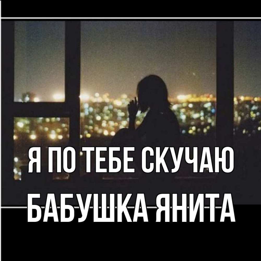 Открытка на каждый день с именем, Бабушка-Янита Я по тебе скучаю у окна Прикольная открытка с пожеланием онлайн скачать бесплатно 