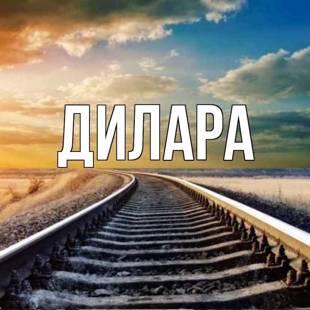 Открытка на каждый день с именем, Дилара Главная рельсы уходящие в даль Прикольная открытка с пожеланием онлайн скачать бесплатно 