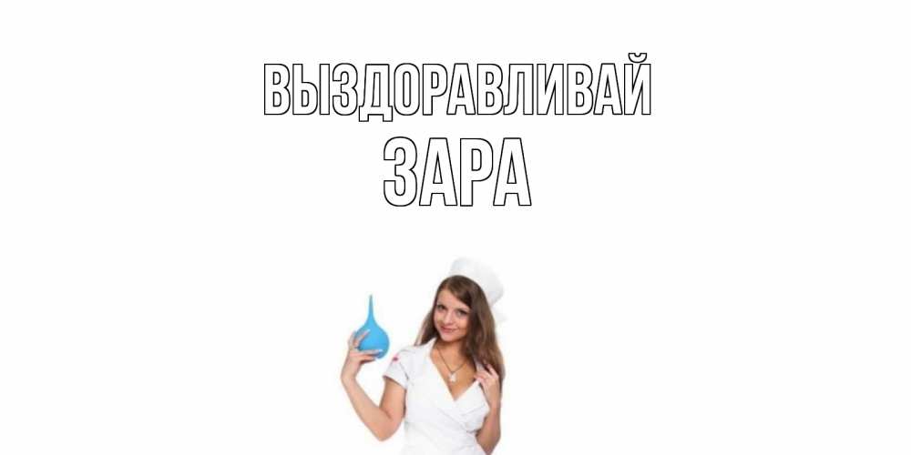 Открытка на каждый день с именем, Зара Выздоравливай клизма Прикольная открытка с пожеланием онлайн скачать бесплатно 
