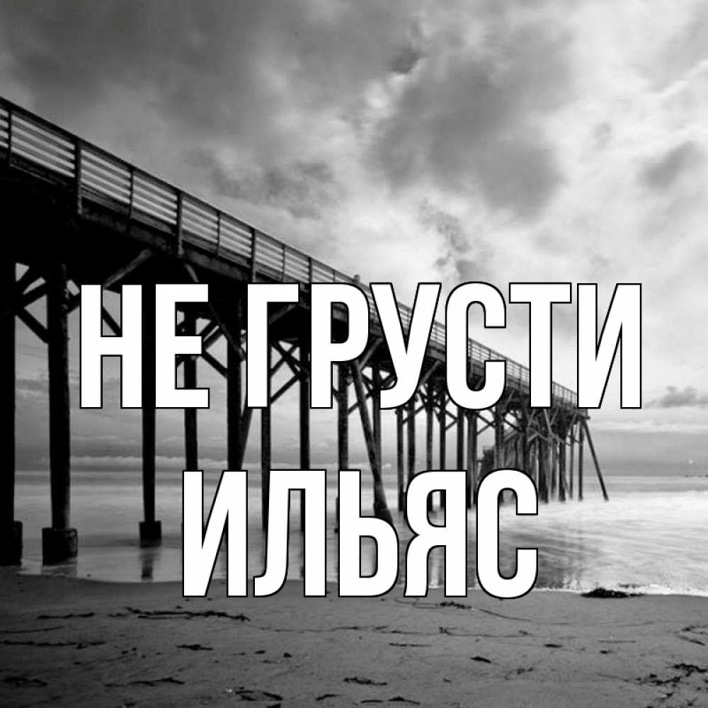 Открытка на каждый день с именем, Ильяс Не грусти вода и пляж под мостом Прикольная открытка с пожеланием онлайн скачать бесплатно 