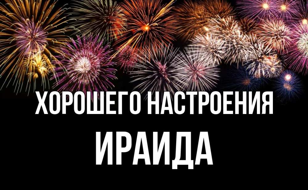 Открытка на каждый день с именем, Ираида Хорошего настроения Фейрверг 1 Прикольная открытка с пожеланием онлайн скачать бесплатно 