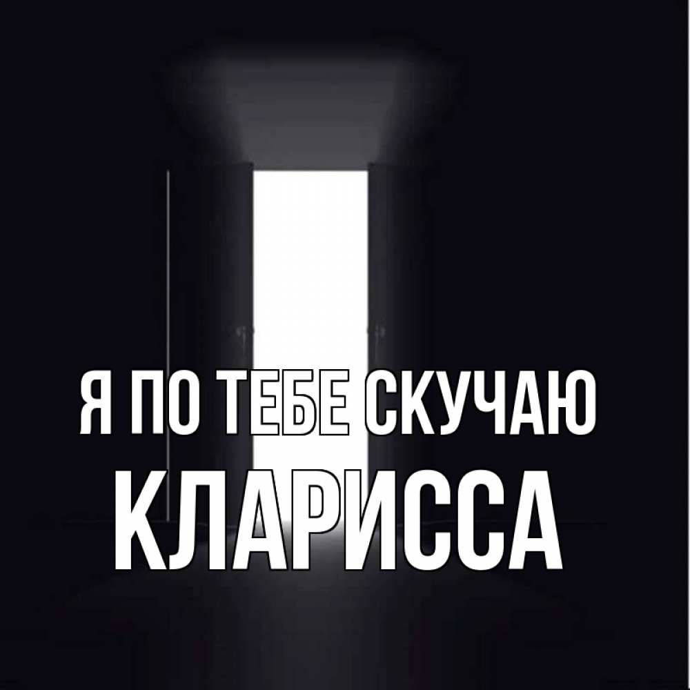 Открытка на каждый день с именем, Кларисса Я по тебе скучаю дверь и свет Прикольная открытка с пожеланием онлайн скачать бесплатно 