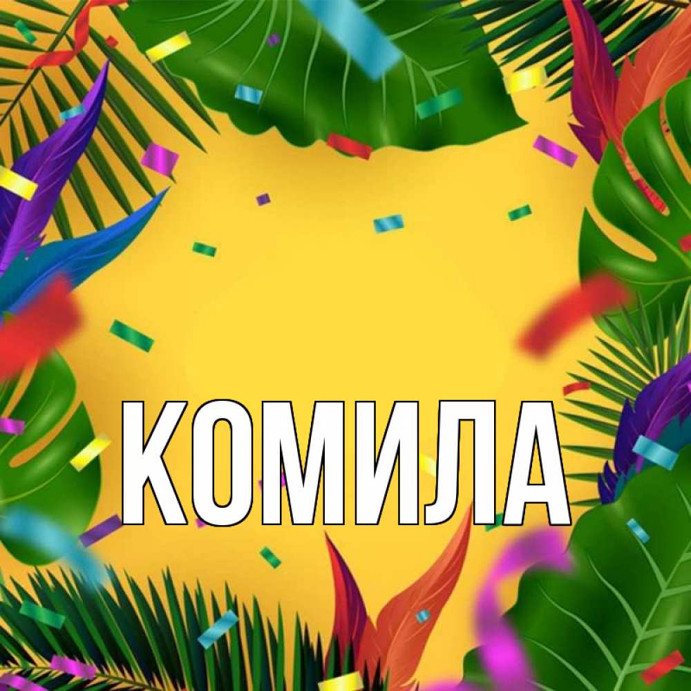 Открытка на каждый день с именем, Комила Главная тропики Прикольная открытка с пожеланием онлайн скачать бесплатно 