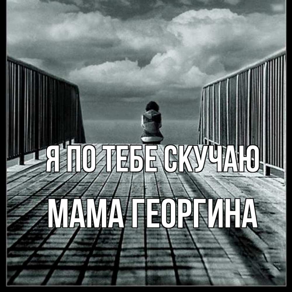 Открытка на каждый день с именем, Мама-Георгина Я по тебе скучаю грусть 2 Прикольная открытка с пожеланием онлайн скачать бесплатно 