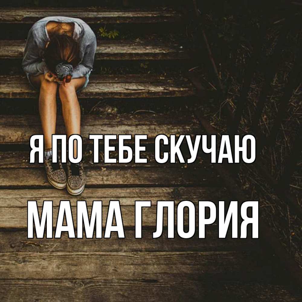 Открытка на каждый день с именем, Мама-Глория Я по тебе скучаю грущу Прикольная открытка с пожеланием онлайн скачать бесплатно 