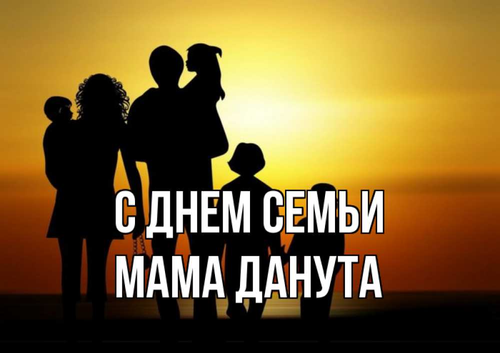 Открытка на каждый день с именем, Мама-Данута С днем семьи Семья, закат, мама, папа, дети Прикольная открытка с пожеланием онлайн скачать бесплатно 
