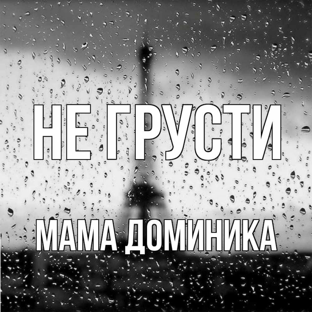 Открытка на каждый день с именем, Мама-Доминика Не грусти Париж и Эйфелева башня Прикольная открытка с пожеланием онлайн скачать бесплатно 