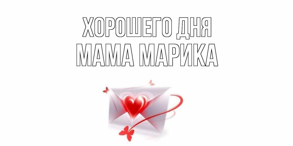 Открытка на каждый день с именем, Мама-Марика Хорошего дня конверт с сердечком Прикольная открытка с пожеланием онлайн скачать бесплатно 
