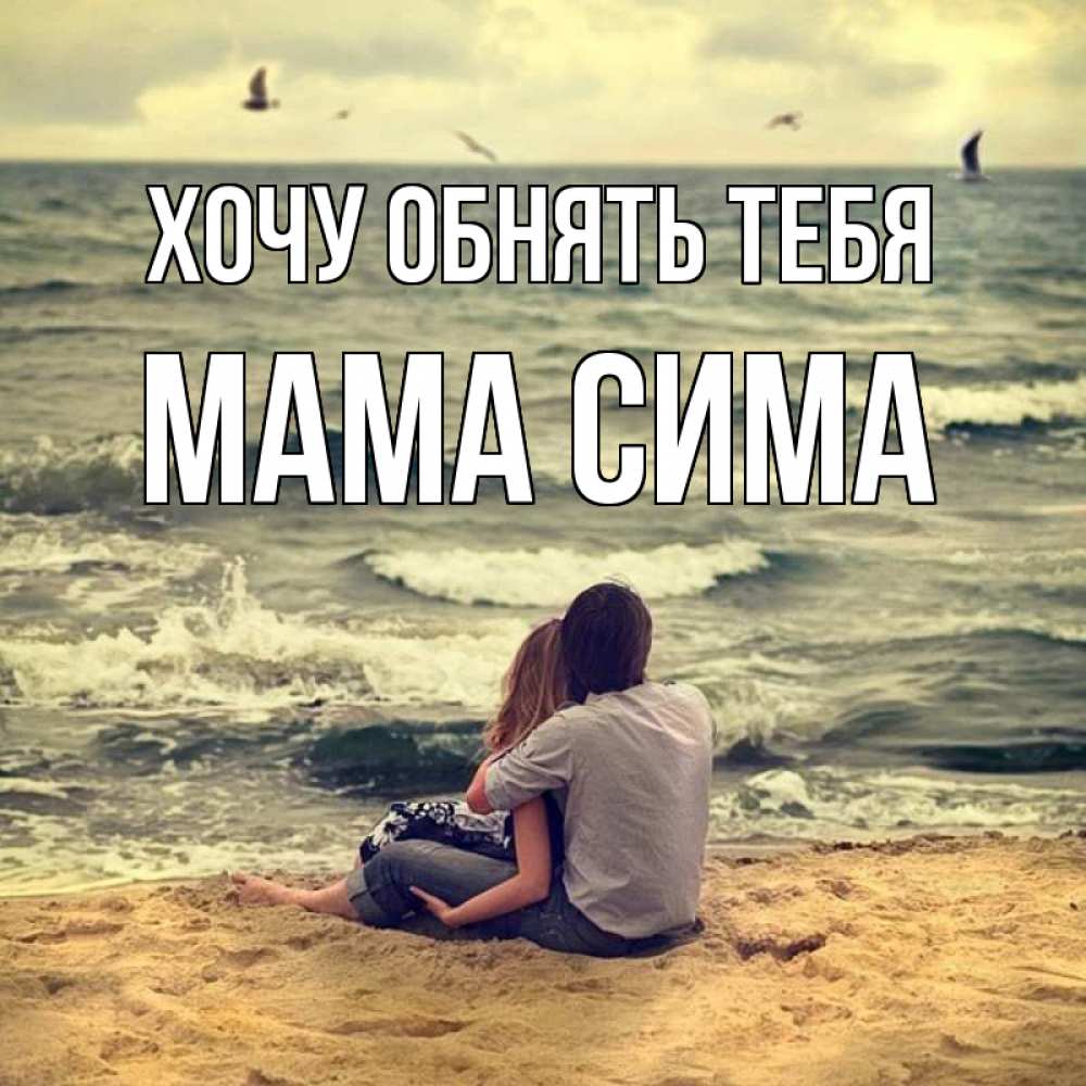 Открытка на каждый день с именем, Мама-Сима Хочу обнять тебя возлюбленные на песочке Прикольная открытка с пожеланием онлайн скачать бесплатно 