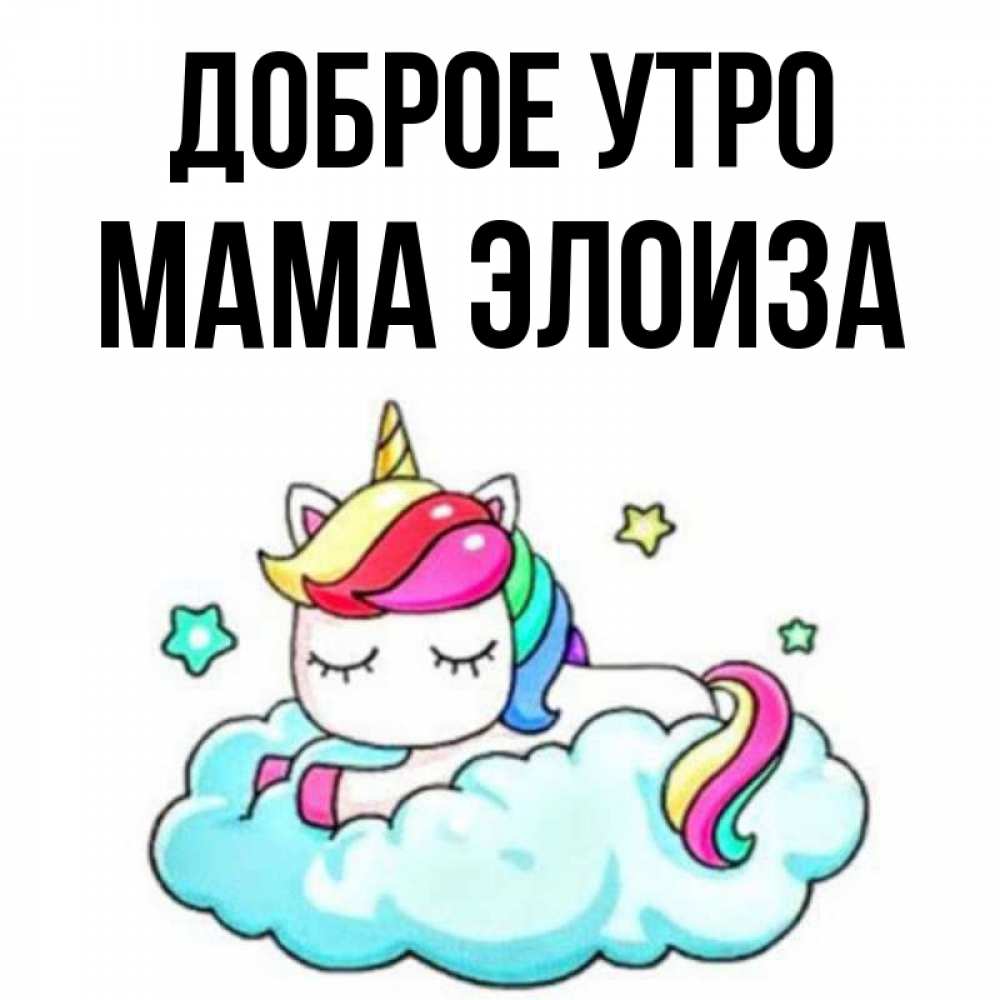 Открытка на каждый день с именем, Мама-Элоиза Доброе утро радужное утро Прикольная открытка с пожеланием онлайн скачать бесплатно 