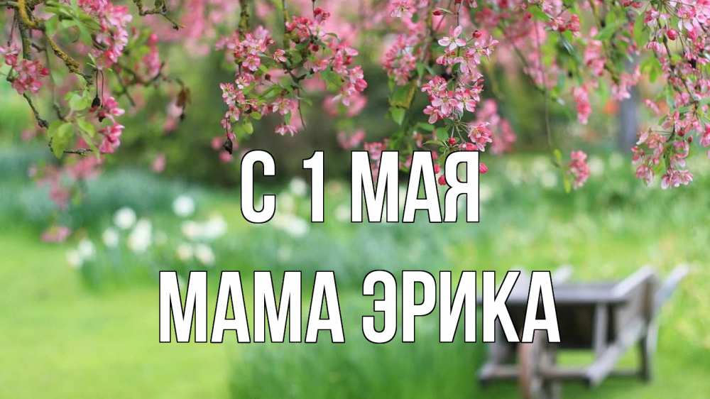 Открытка на каждый день с именем, Мама-Эрика С 1 мая С 1 мая Прикольная открытка с пожеланием онлайн скачать бесплатно 