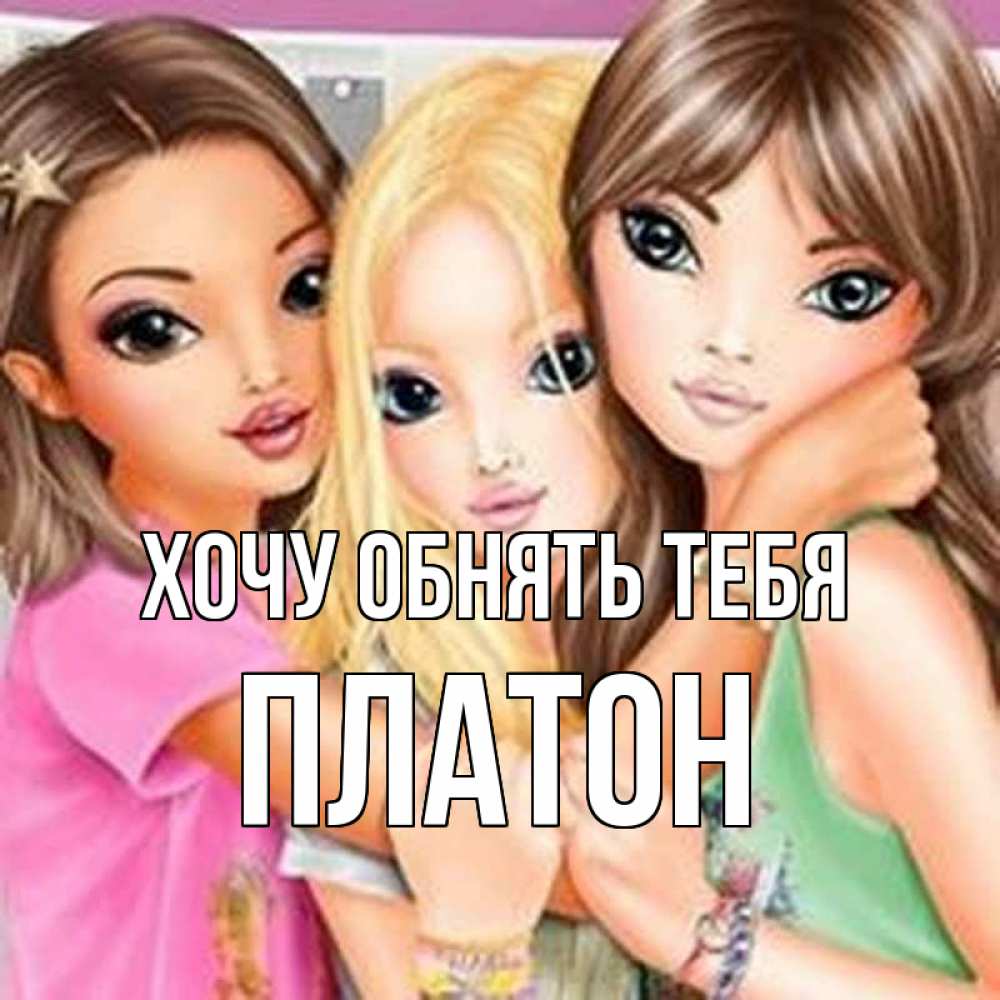 Открытка на каждый день с именем, Платон Хочу обнять тебя красивые девчонки Прикольная открытка с пожеланием онлайн скачать бесплатно 