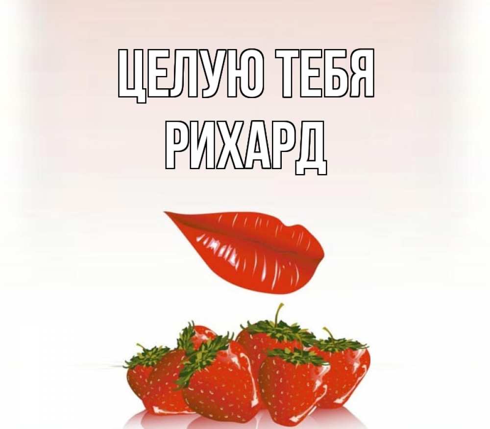 Открытка на каждый день с именем, Рихард Целую тебя губки держат клубничку Прикольная открытка с пожеланием онлайн скачать бесплатно 