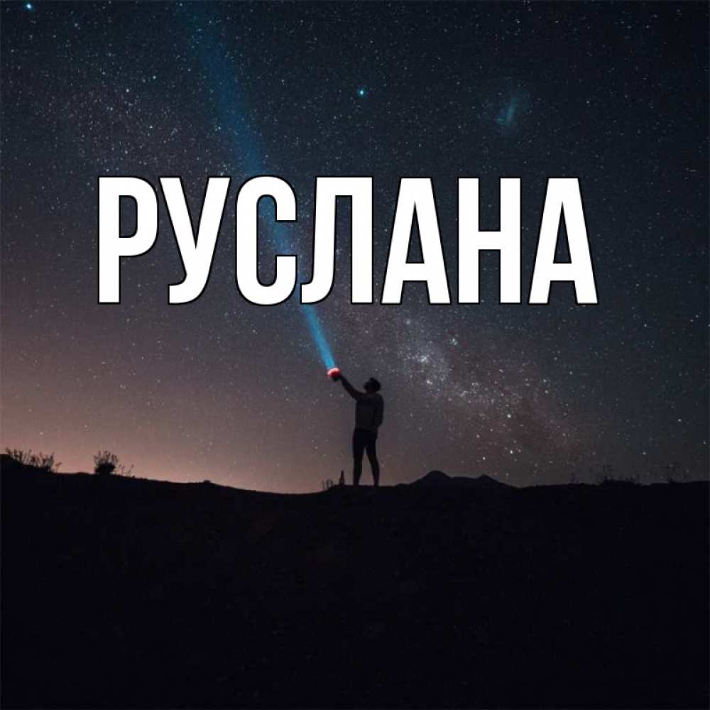 Открытка на каждый день с именем, Руслана Главная луч света и млечный путь Прикольная открытка с пожеланием онлайн скачать бесплатно 