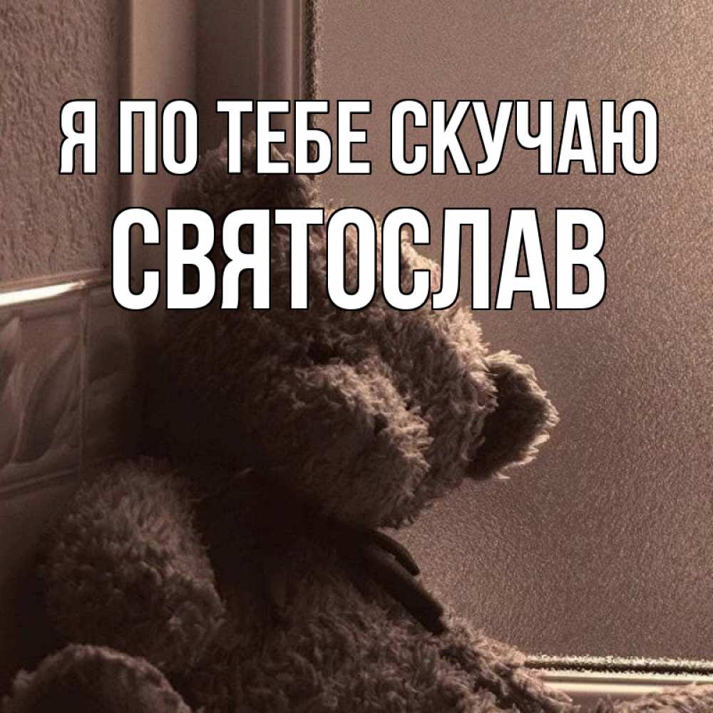 Открытка на каждый день с именем, Святослав Я по тебе скучаю скучаем тут Прикольная открытка с пожеланием онлайн скачать бесплатно 