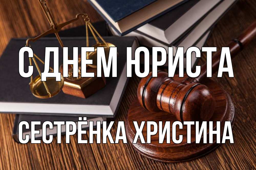 Открытка на каждый день с именем, Сестрёнка-Христина С днем юриста с днем юриста Прикольная открытка с пожеланием онлайн скачать бесплатно 