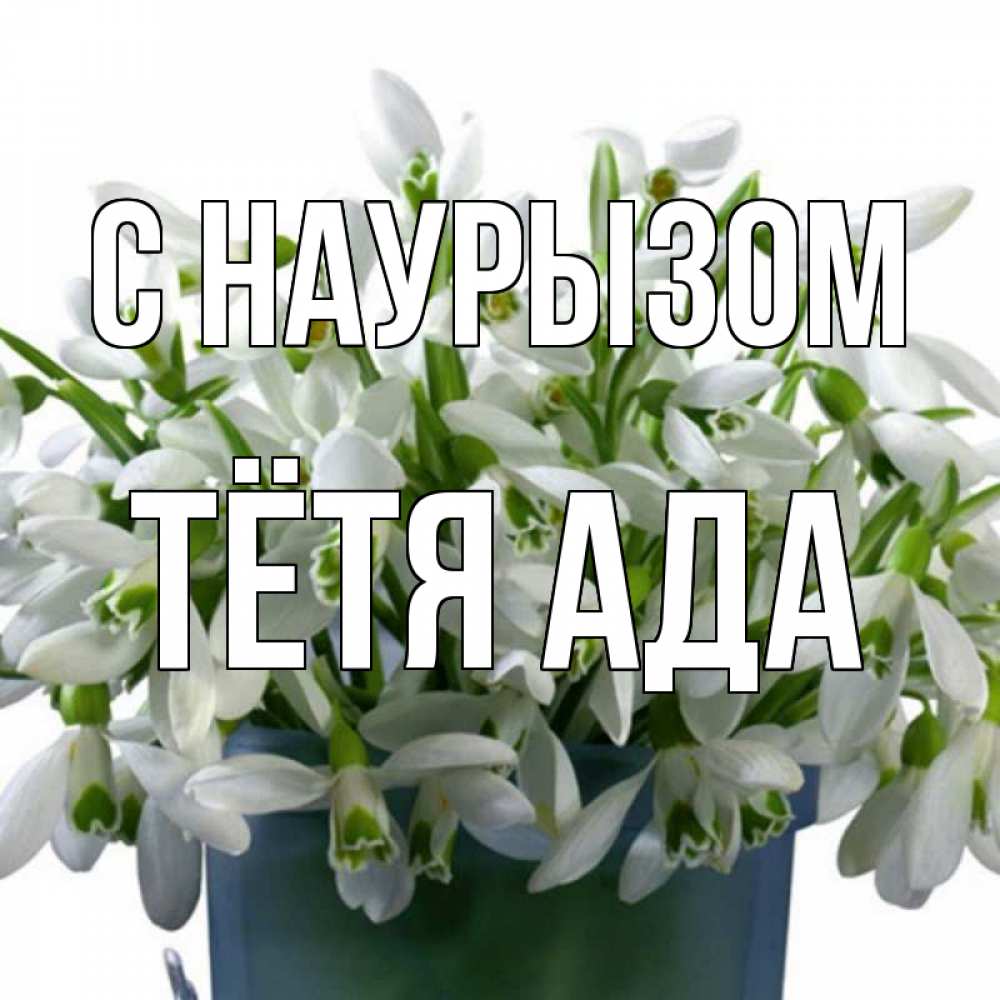 Открытка на каждый день с именем, Тётя-Ада С наурызом цветы к наурызу новый год в Казахстане Прикольная открытка с пожеланием онлайн скачать бесплатно 