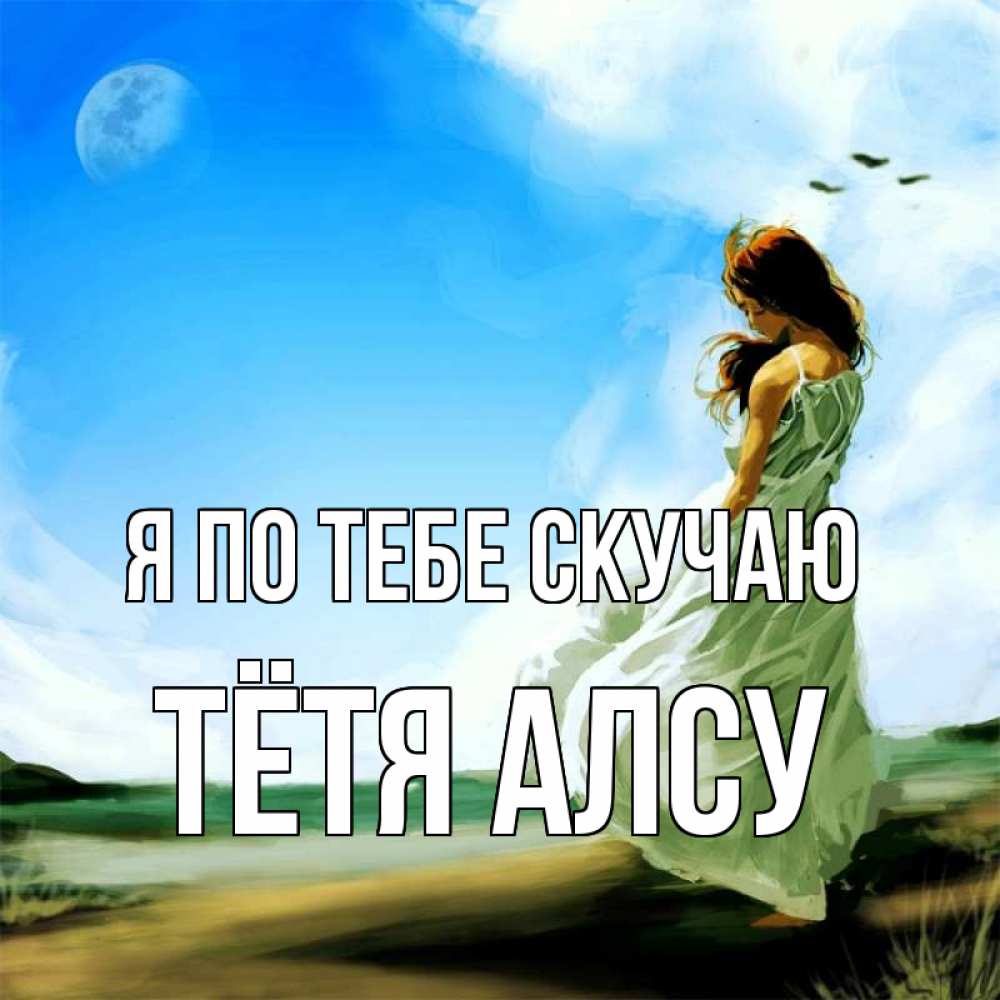 Открытка на каждый день с именем, Тётя-Алсу Я по тебе скучаю очень скучно Прикольная открытка с пожеланием онлайн скачать бесплатно 