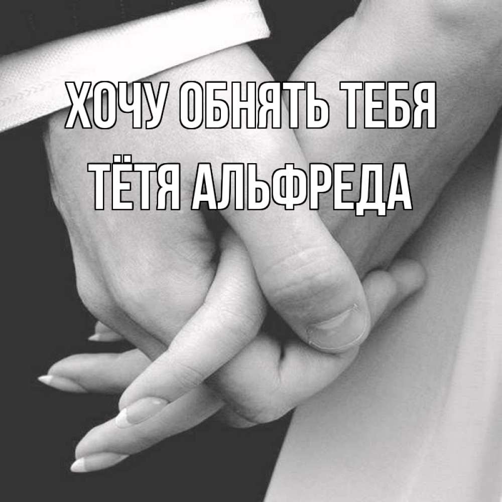 Открытка на каждый день с именем, Тётя-Альфреда Хочу обнять тебя Черное и белое фото Прикольная открытка с пожеланием онлайн скачать бесплатно 